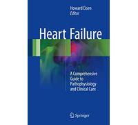 Heart Failure: A Comprehensive Guide to Pathophysiology and Clinical Care