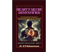 HEART FAILURE DEMYSTIFIED: Your Comprehensive Roadmap to Understanding, Conquering, and Overcoming Cardiac Challenges with Confidence and Hope (Everyday Health Guide)