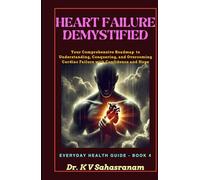 HEART FAILURE DEMYSTIFIED: Your Comprehensive Roadmap to Understanding, Conquering, and Overcoming Cardiac Challenges with Confidence and Hope (Everyday Health Guide)