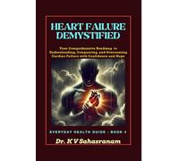 HEART FAILURE DEMYSTIFIED: Your Comprehensive Roadmap to Understanding, Conquering, and Overcoming Cardiac Challenges with Confidence and Hope