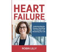 Heart Failure: Understanding the Disease, Rebuilding Your Strength, and Reclaiming Your Life
