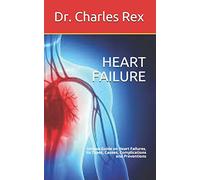 HEART FAILURE: Unique Guide on Heart Failures, Its Types, Causes, Complications and Preventions