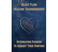 Heart Flow Healing Transmissions (Micro Edition): Integrating Passion to Embody Your Purpose (Heart Flow Healing Transmissions: Integrating Passion to Embody Your Purpose)