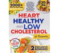 Heart Healthy and Low Cholesterol Cookbook for Beginners 2024: Delicious, Easy-To-Follow Recipes for A Stronger Heart And Promote Long-Term Well-Being With Comprehensive Advice and A 30-Day Meal Plan