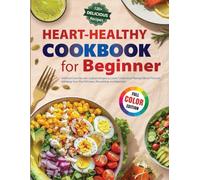 Heart-Healthy Cookbok For Beginner: Delicious Low-Fat, Low-Sodium Recipes to Lower Cholesterol, Manage Blood Pressure, and Keep Your Diet Delicious, Nourishing, and Balanced