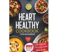 Heart Healthy Cookbook for Beginners: 200 Easy, Low-Sodium, Low-Fat Recipes with Nutritious Ingredients for Simple, Delicious Heart-Healthy Cooking to ... and Kickstart Your Journey as a New Cook