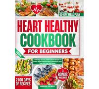 Heart Healthy Cookbook for Beginners: 2100 Days of Easy, Heart-Smart Recipes to Lower Blood Pressure and Cholesterol with Low-Fat, Low-Salt Meals | Includes a 60-Day Meal Plan for Lifelong Wellness