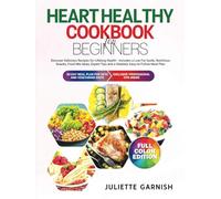 HEART HEALTHY COOKBOOK FOR BEGINNERS Discover Delicious Recipes for Lifelong Health, Includes a Low-Fat Guide, Nutritious Snacks, Food Mix Ideas, Expert Tips and a Detailed, Easy-to-Follow Meal Plan