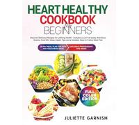HEART HEALTHY COOKBOOK FOR BEGINNERS Discover Delicious Recipes for Lifelong Health, Includes a Low-Fat Guide, Nutritious Snacks, Food Mix Ideas, Expert Tips and a Detailed, Easy-to-Follow Meal Plan