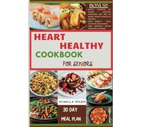 Heart Healthy Cookbook For Seniors: A Complete Guide to Lowering Cholesterol and Managing Blood Pressure with Delicious, Nutritious Low Fat, and Low ... includes a 30 day meal plan and three bonuses