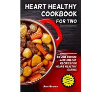 Heart Healthy Cookbook for Two: 50 Low Sodium and Low Fat Recipes for Heart Healthy Eating