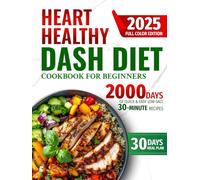 Heart Healthy DASH Diet Cookbook for Beginners: 2000 Days of Quick & Easy Low-Salt, 30-Minute Full-Color Recipes to Support Healthy Blood Pressure & ... a 30-Day Meal Plan for Families & Seniors