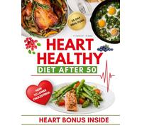 Heart Healthy Diet After 50: Discover Culinary Delights and Strategies for a Healthy Heart and Vibrant Lifestyle - Your Complete Guide with Special Bonuses