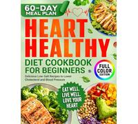 Heart-Healthy Diet Cookbook: Detailed Two-Month Plan of Easy, Delicious, Low-Salt Recipes To Lower Cholesterol and Blood Pressure. Colorful Photos will Inspire You To Create New Dishes