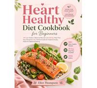 Heart Healthy Diet Cookbook for Beginners: 100 Low-Sodium, Balanced Recipes with 28-Day Meal Plan, Easy Shopping Lists, Portion Guides & Simple Everyday Meals for Balanced Eating