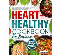 Heart-Healthy Diet Cookbook for Beginners: 200+ Low-Fat, Low-Sodium Recipes to Lower Cholesterol, Manage Blood Pressure, and Keep Your Diet Delicious, Nourishing, and Balanced