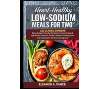 HEART-HEALTHY LOW-SODIUM MEALS FOR TWO: 101 CLASSIC DINNERS: Easy, Budget-Friendly Recipes for Hypertension & High Blood Pressure: Simple, ... & Caregivers (The Chef's Essential Library)