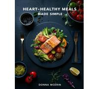 Heart-Healthy Meals Made Simple: Easy, Nourishing Recipes to Support Heart Health - Delicious Low-Sodium, Low-Cholesterol Dishes for Everyday Living (Donna McErin’s Healthy Kitchen Series)