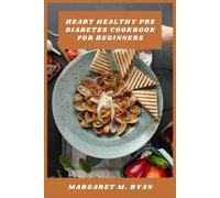 Heart Healthy Pre Diabetes Cookbook for Beginners: Simple Low-Sugar Meals to Support Balanced Blood Glucose, Protect Cardiovascular Wellness, and Build Everyday Confidence in the Kitchen