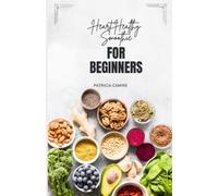 HEART HEALTHY SMOOTHIE FOR BEGINNERS: 50 Delicious and Nutritious Blended Drinks to Help You Achieve a Healthy Heart (Healthy Juice Series)