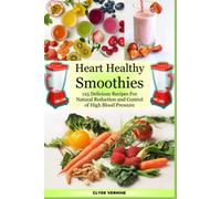 Heart Healthy Smoothies 125 Delicious Recipes for Natural Reduction and Control of High Blood Pressure