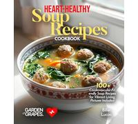 Heart-Healthy Soup Recipes Cookbook: 100+ Cardiovascular-Friendly Soup Recipes for Vibrant Living, Pictures Included