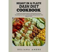 Heart in a Plate DASH Diet Cookbook: A Deliciously Simple Guide to Lowering Blood Pressure, Nourishing Your Heart and Embracing Lifelong Wellness-One Meal at a Time.
