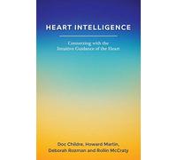 Heart Intelligence: Connecting with the Intuitive Guidance of the Heart