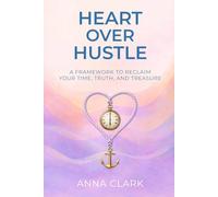 Heart over Hustle: A Framework to Reclaim Your Time, Truth, and Treasure