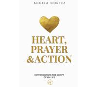 Heart, Prayer & Action: How I Rewrote the Script of My Life