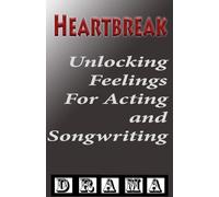 Heartbreak: Unlocking Authentic Emotional Depth for Actors and Filmmakers: 1 (The Emotion Mastery Toolkit Series: Unlocking Feelings for Acting and Songwriting)