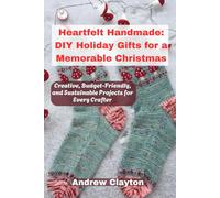 Heartfelt Handmade: DIY Holiday Gifts for a Memorable Christmas: Creative, Budget-Friendly, and Sustainable Projects for Every Crafter