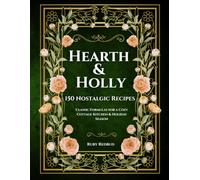Hearth & Holly: 150 Nostalgic Recipes, Classic Recipes for a Cozy Cottage Kitchen & Holiday Season