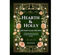 Hearth & Holly: 150 Nostalgic Recipes, Classic Recipes for a Cozy Cottage Kitchen & Holiday Season