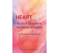 HEARTlogic: Rudolf Steiner’s Spiritual Science - An Experiential Guide