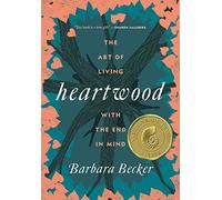 Heartwood: The Art of Living with the End in Mind
