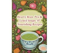 Hearty Bean, Pea & Lentil Soups: 97 Nourishing Recipes