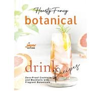 Hearty-Fancy Botanical Drink Recipes: Zero-Proof Cocktails and Mocktails With Fragrant Botanicals