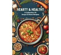 Hearty & Healthy: A Collection Of Soups & Stews Recipes