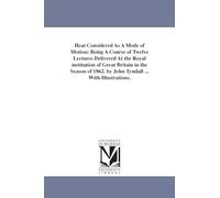 Heat considered as a mode of motion: being a course of twelve lectures delivered at the Royal institution of Great Britain in the season of 1862. By John Tyndall ... With illustrations.