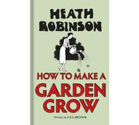 Heath Robinson: How to Make a Garden Grow