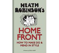 Heath Robinson′s Home Front - How To Make Do and Mend in Style