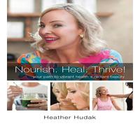 Heather Hudak Nourish. Heal. Thrive Your Path to Vibrant Health + Radiant Heather Hudak Multicolor