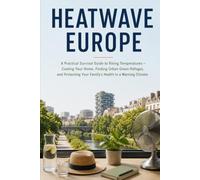 HEATWAVE EUROPE: A Practical Survival Guide to Rising Temperatures - Cooling Your Home, Finding Urban Green Refuges, and Protecting Your Family's Health in a Warming Climate