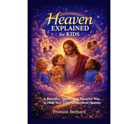 Heaven Explained for Kids: A Beautiful, Gentle, and Powerful Way to Help Your Child Understand Heaven
