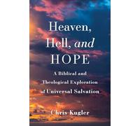 Heaven, Hell, and Hope: A Biblical and Theological Exploration of Universal Salvation