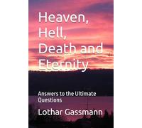 Heaven, Hell, Death and Eternity: Answers to the Ultimate Questions