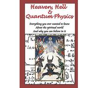 Heaven, Hell & Quantum Physics: Everything you ever wanted to know about the spiritual world and why you can believe in it.