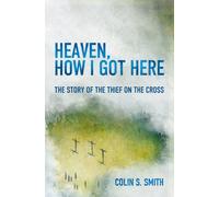 Heaven, How I Got Here : The Story of the Thief on the Cross