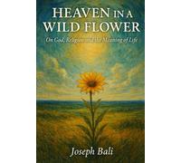 HEAVEN IN A WILD FLOWER: ON GOD, RELIGION AND THE MEANING OF LIFE